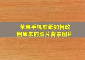 苹果手机壁纸如何改回原来的照片背景图片