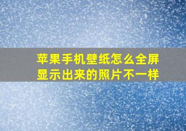 苹果手机壁纸怎么全屏显示出来的照片不一样