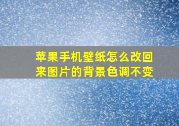 苹果手机壁纸怎么改回来图片的背景色调不变