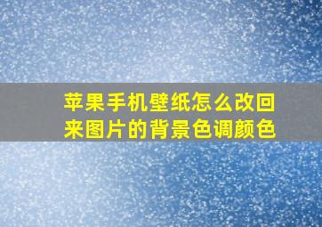 苹果手机壁纸怎么改回来图片的背景色调颜色