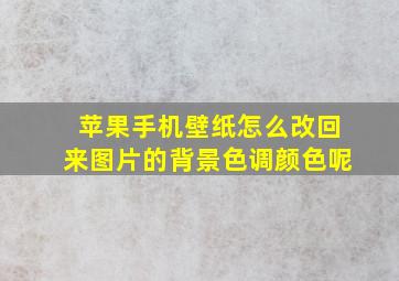 苹果手机壁纸怎么改回来图片的背景色调颜色呢