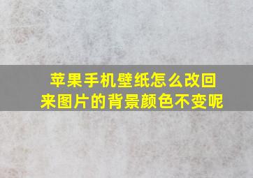 苹果手机壁纸怎么改回来图片的背景颜色不变呢