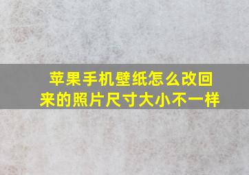 苹果手机壁纸怎么改回来的照片尺寸大小不一样