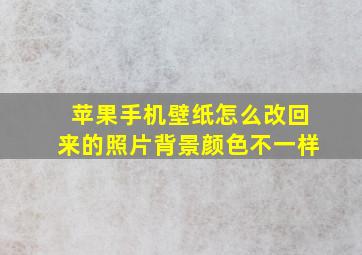 苹果手机壁纸怎么改回来的照片背景颜色不一样