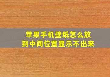 苹果手机壁纸怎么放到中间位置显示不出来