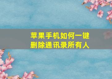 苹果手机如何一键删除通讯录所有人