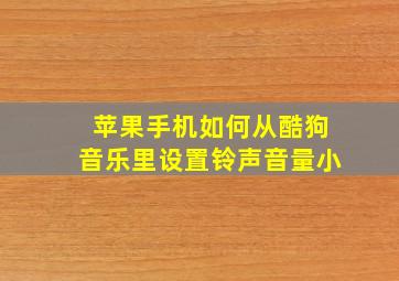 苹果手机如何从酷狗音乐里设置铃声音量小