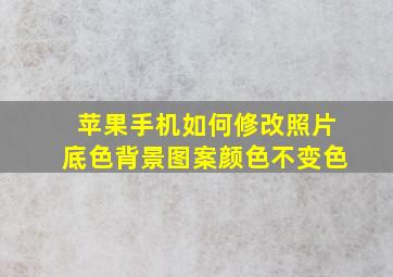 苹果手机如何修改照片底色背景图案颜色不变色