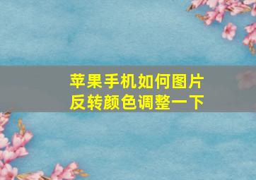 苹果手机如何图片反转颜色调整一下