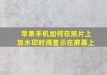 苹果手机如何在照片上加水印时间显示在屏幕上