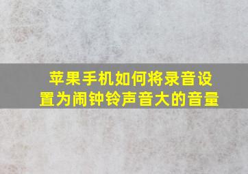 苹果手机如何将录音设置为闹钟铃声音大的音量