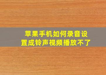 苹果手机如何录音设置成铃声视频播放不了