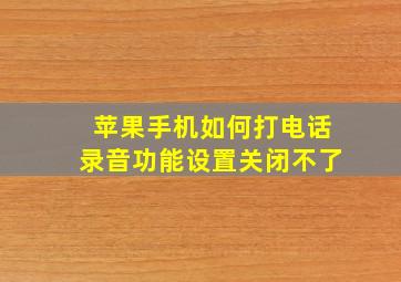 苹果手机如何打电话录音功能设置关闭不了