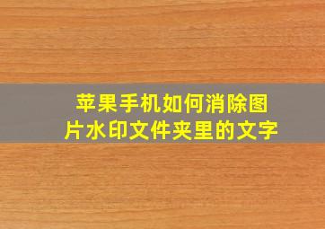 苹果手机如何消除图片水印文件夹里的文字