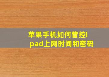 苹果手机如何管控ipad上网时间和密码