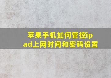 苹果手机如何管控ipad上网时间和密码设置