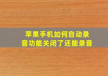 苹果手机如何自动录音功能关闭了还能录音