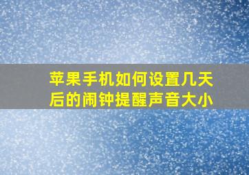 苹果手机如何设置几天后的闹钟提醒声音大小