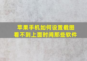 苹果手机如何设置截图看不到上面时间那些软件