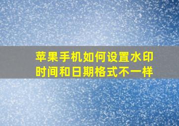 苹果手机如何设置水印时间和日期格式不一样