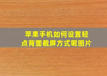 苹果手机如何设置轻点背面截屏方式呢图片