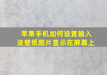 苹果手机如何设置输入法壁纸图片显示在屏幕上