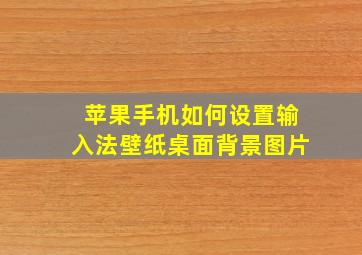 苹果手机如何设置输入法壁纸桌面背景图片