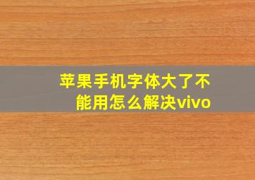 苹果手机字体大了不能用怎么解决vivo