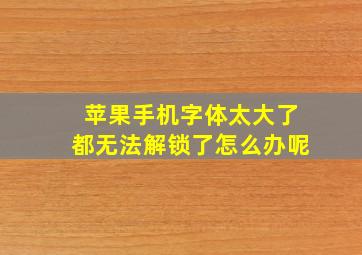 苹果手机字体太大了都无法解锁了怎么办呢