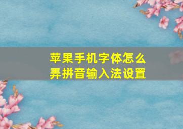 苹果手机字体怎么弄拼音输入法设置