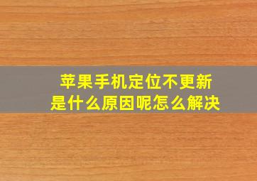 苹果手机定位不更新是什么原因呢怎么解决