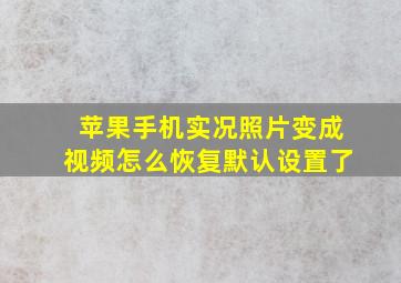 苹果手机实况照片变成视频怎么恢复默认设置了