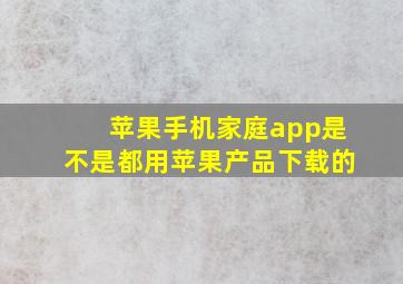 苹果手机家庭app是不是都用苹果产品下载的