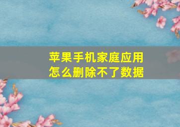 苹果手机家庭应用怎么删除不了数据