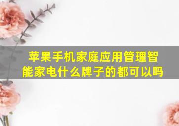 苹果手机家庭应用管理智能家电什么牌子的都可以吗