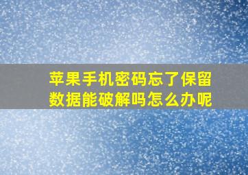 苹果手机密码忘了保留数据能破解吗怎么办呢