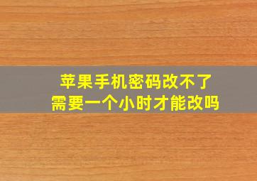 苹果手机密码改不了需要一个小时才能改吗