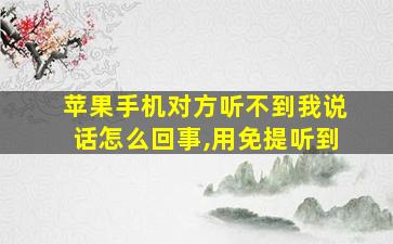 苹果手机对方听不到我说话怎么回事,用免提听到