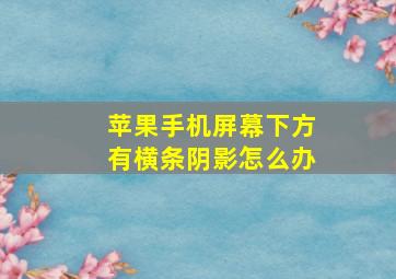 苹果手机屏幕下方有横条阴影怎么办