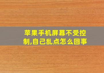 苹果手机屏幕不受控制,自己乱点怎么回事