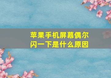 苹果手机屏幕偶尔闪一下是什么原因