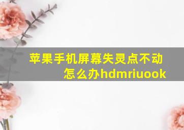 苹果手机屏幕失灵点不动怎么办hdmriuook