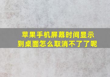 苹果手机屏幕时间显示到桌面怎么取消不了了呢