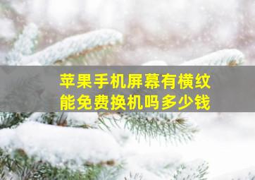 苹果手机屏幕有横纹能免费换机吗多少钱