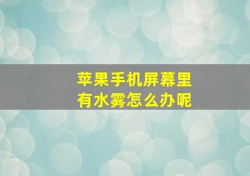 苹果手机屏幕里有水雾怎么办呢