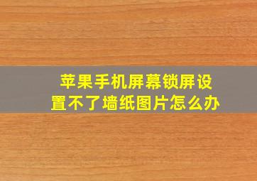 苹果手机屏幕锁屏设置不了墙纸图片怎么办