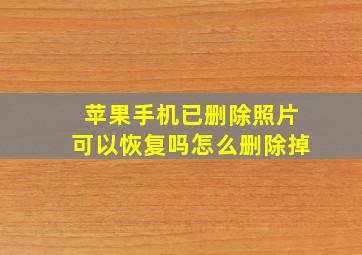 苹果手机已删除照片可以恢复吗怎么删除掉