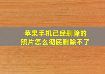 苹果手机已经删除的照片怎么彻底删除不了