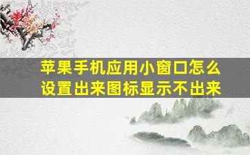 苹果手机应用小窗口怎么设置出来图标显示不出来