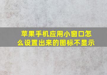 苹果手机应用小窗口怎么设置出来的图标不显示